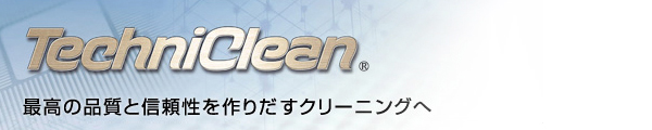 TechniClean 最高の品質と信頼性を作りだすクリーニングへ